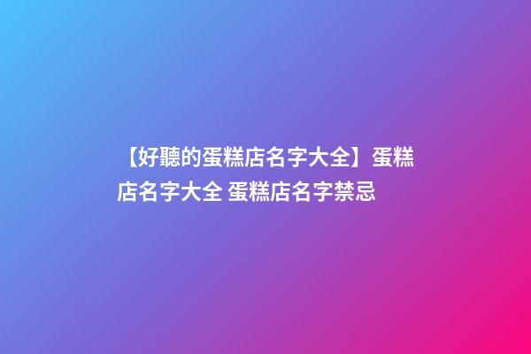 【好聽的蛋糕店名字大全】蛋糕店名字大全 蛋糕店名字禁忌-第1張-店鋪起名-玄機派